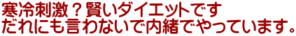 寒冷刺激？賢いダイエットです だれにも言わないで内緒でやっています。